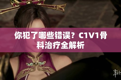 你犯了哪些错误？C1V1骨科治疗全解析