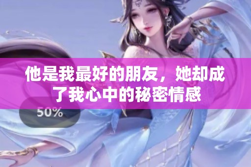他是我最好的朋友，她却成了我心中的秘密情感