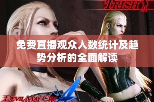 免费直播观众人数统计及趋势分析的全面解读