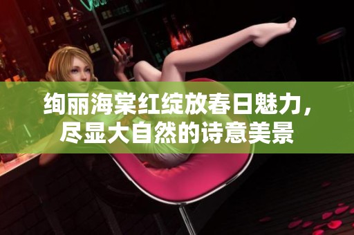 绚丽海棠红绽放春日魅力，尽显大自然的诗意美景