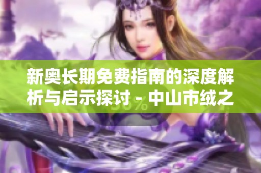 新奥长期免费指南的深度解析与启示探讨 - 中山市绒之宝观察