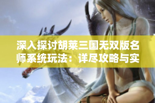 深入探讨胡莱三国无双版名师系统玩法：详尽攻略与实用指南分享