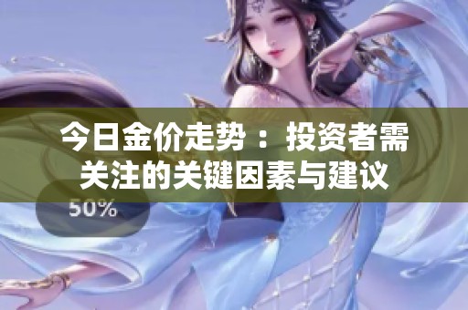 今日金价走势 ：投资者需关注的关键因素与建议