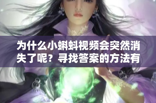 为什么小蝌蚪视频会突然消失了呢？寻找答案的方法有哪些？