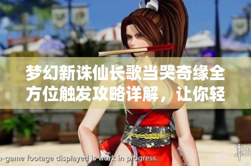 梦幻新诛仙长歌当哭奇缘全方位触发攻略详解，让你轻松体验游戏乐趣
