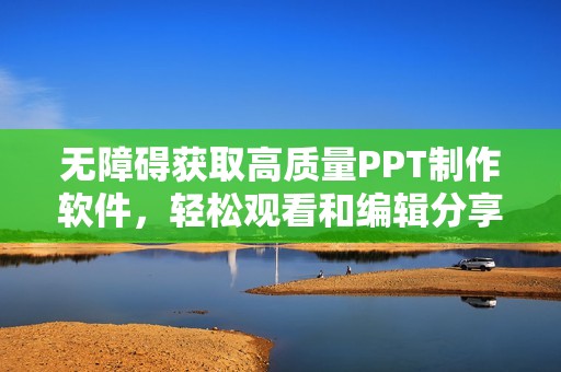 无障碍获取高质量PPT制作软件，轻松观看和编辑分享