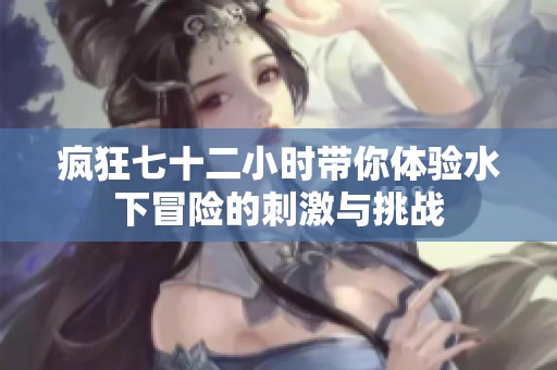 疯狂七十二小时带你体验水下冒险的刺激与挑战