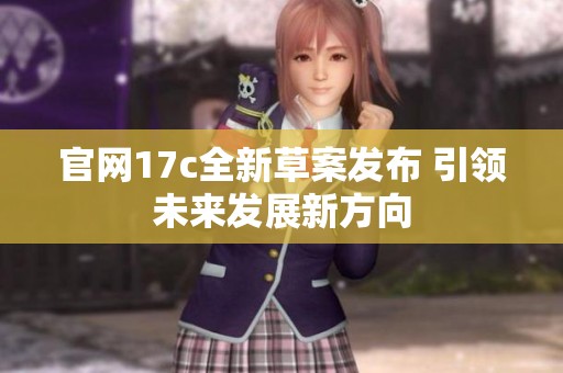 官网17c全新草案发布 引领未来发展新方向