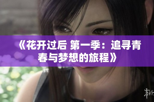 《花开过后 第一季：追寻青春与梦想的旅程》