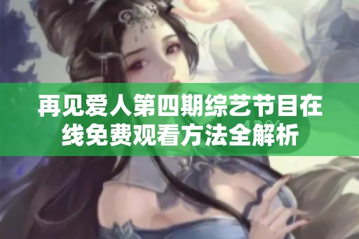 再见爱人第四期综艺节目在线免费观看方法全解析