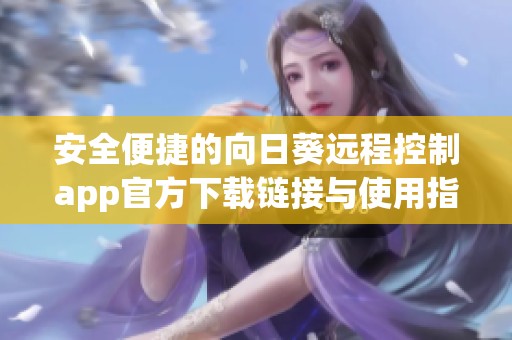安全便捷的向日葵远程控制app官方下载链接与使用指南