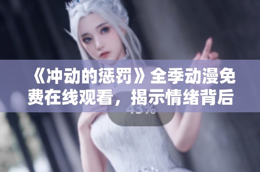 《冲动的惩罚》全季动漫免费在线观看，揭示情绪背后的深层秘密