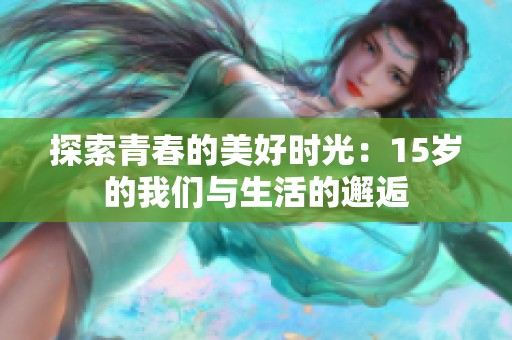 探索青春的美好时光：15岁的我们与生活的邂逅