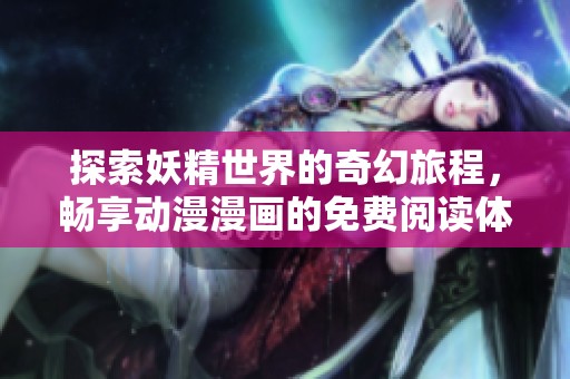 探索妖精世界的奇幻旅程，畅享动漫漫画的免费阅读体验