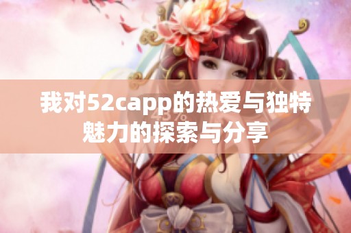 我对52capp的热爱与独特魅力的探索与分享