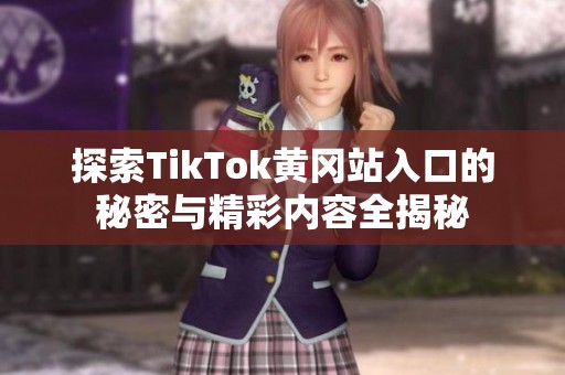 探索TikTok黄冈站入口的秘密与精彩内容全揭秘