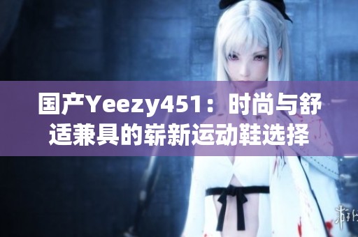 国产Yeezy451：时尚与舒适兼具的崭新运动鞋选择