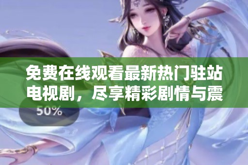 免费在线观看最新热门驻站电视剧，尽享精彩剧情与震撼演出