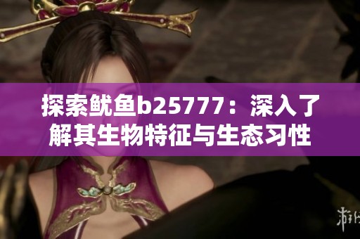 探索鱿鱼b25777：深入了解其生物特征与生态习性
