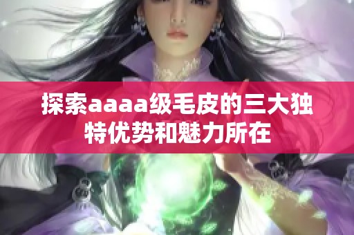 探索aaaa级毛皮的三大独特优势和魅力所在