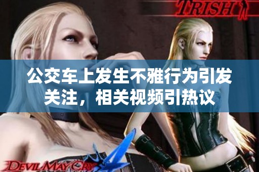 公交车上发生不雅行为引发关注，相关视频引热议