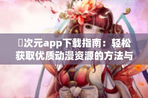 囧次元app下载指南：轻松获取优质动漫资源的方法与技巧