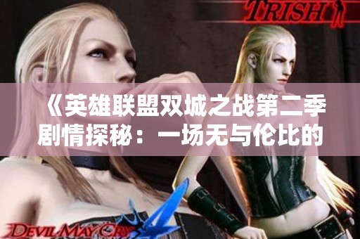 《英雄联盟双城之战第二季剧情探秘：一场无与伦比的动画改编之旅》