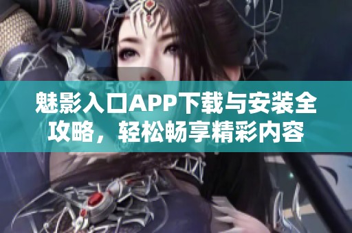 魅影入口APP下载与安装全攻略，轻松畅享精彩内容