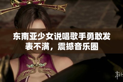 东南亚少女说唱歌手勇敢发表不满，震撼音乐圈