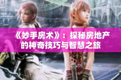 《妙手房术》：探秘房地产的神奇技巧与智慧之旅