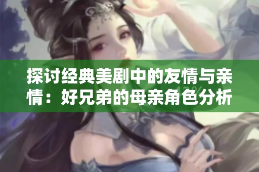 探讨经典美剧中的友情与亲情：好兄弟的母亲角色分析