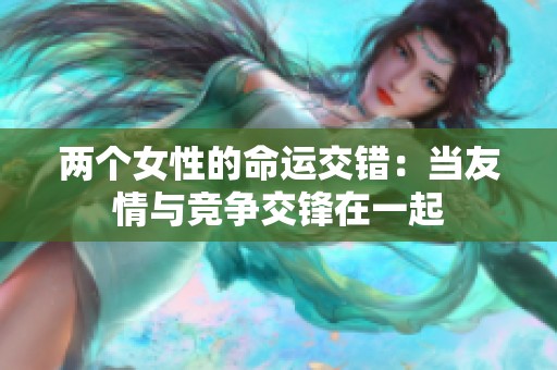 两个女性的命运交错：当友情与竞争交锋在一起