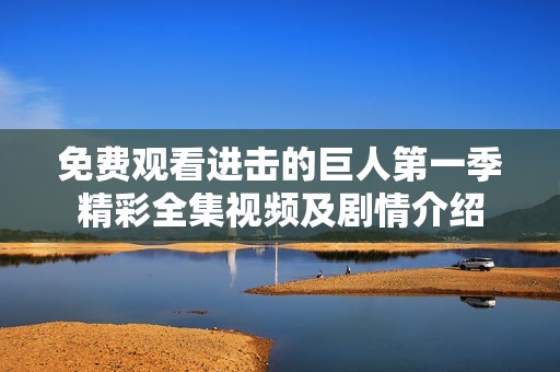 免费观看进击的巨人第一季精彩全集视频及剧情介绍