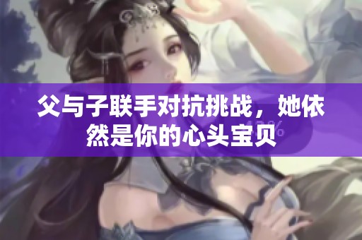 父与子联手对抗挑战，她依然是你的心头宝贝