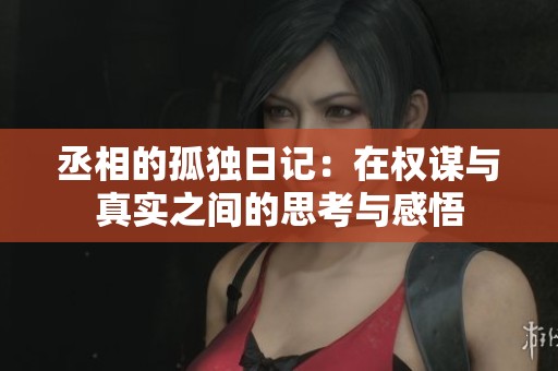 丞相的孤独日记：在权谋与真实之间的思考与感悟