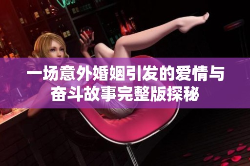 一场意外婚姻引发的爱情与奋斗故事完整版探秘
