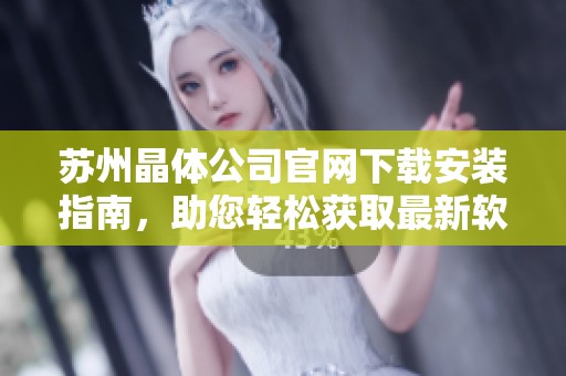 苏州晶体公司官网下载安装指南，助您轻松获取最新软件版本