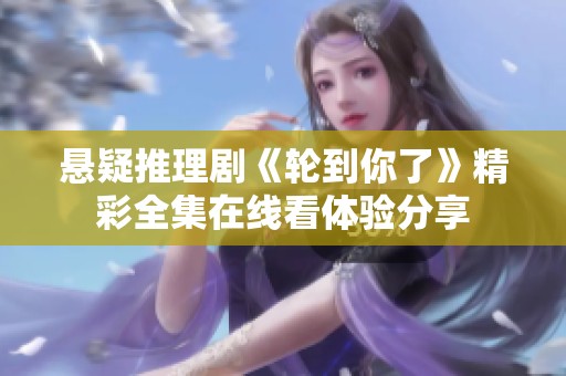 悬疑推理剧《轮到你了》精彩全集在线看体验分享