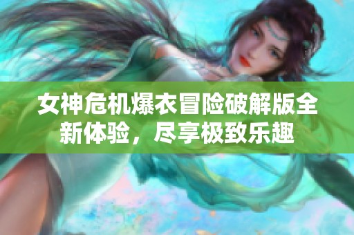 女神危机爆衣冒险破解版全新体验，尽享极致乐趣