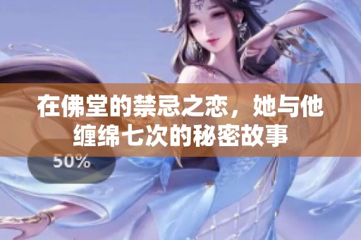 在佛堂的禁忌之恋，她与他缠绵七次的秘密故事