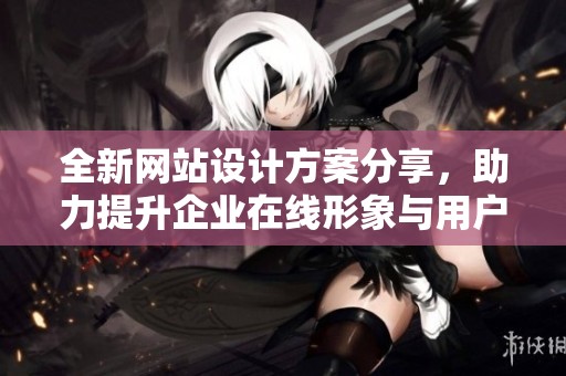 全新网站设计方案分享，助力提升企业在线形象与用户体验