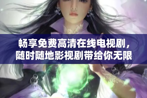 畅享免费高清在线电视剧，随时随地影视剧带给你无限乐趣