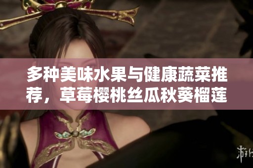 多种美味水果与健康蔬菜推荐，草莓樱桃丝瓜秋葵榴莲黄瓜全覆盖