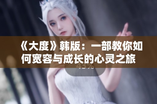 《大度》韩版：一部教你如何宽容与成长的心灵之旅