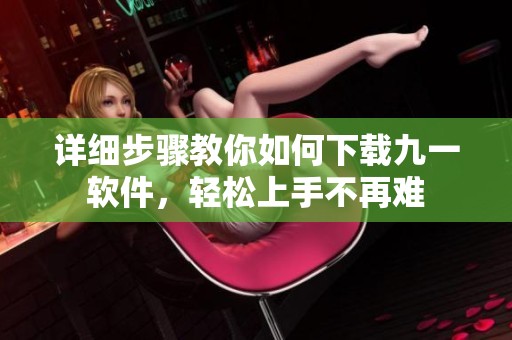 详细步骤教你如何下载九一软件，轻松上手不再难