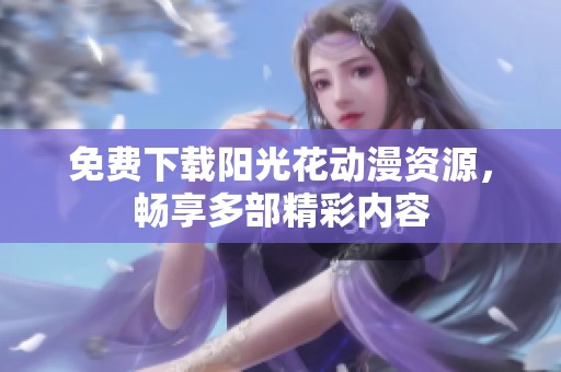 免费下载阳光花动漫资源，畅享多部精彩内容