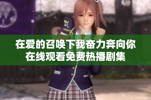 在爱的召唤下我奋力奔向你在线观看免费热播剧集