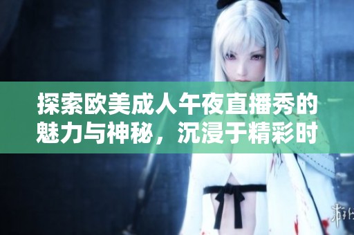 探索欧美成人午夜直播秀的魅力与神秘，沉浸于精彩时刻