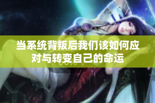 当系统背叛后我们该如何应对与转变自己的命运