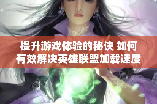 提升游戏体验的秘诀 如何有效解决英雄联盟加载速度慢的问题